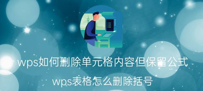 wps如何删除单元格内容但保留公式 wps表格怎么删除括号，但保留内容？